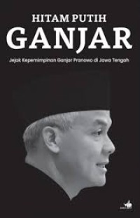 Hitam Putih Ganjar (Jejak Kepemimpinan Ganjar Pranowo di Jawa Tengah)